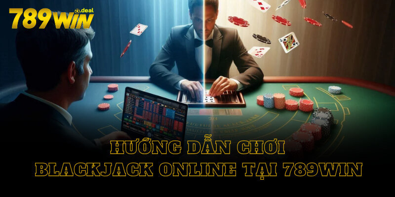 Hướng dẫn chơi blackjack online tại 789win