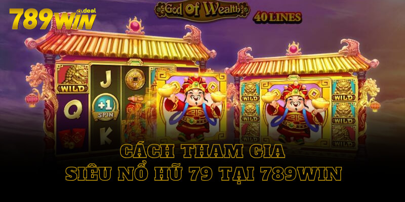 Cách tham gia siêu nổ hũ 79 tại 789win